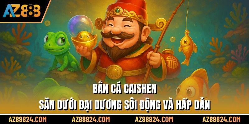 Bắn Cá Caishen – Săn Dưới Đại Dương Sôi Động Và Hấp Dẫn
