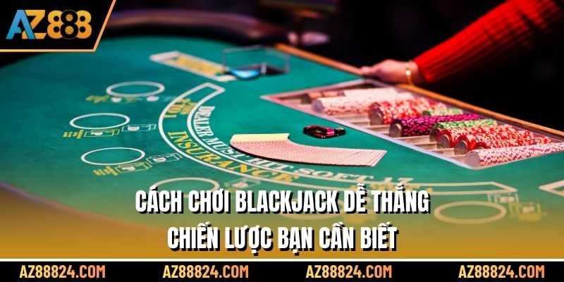 Cách Chơi Blackjack Dễ Thắng - Chiến Lược Bạn Cần Biết
