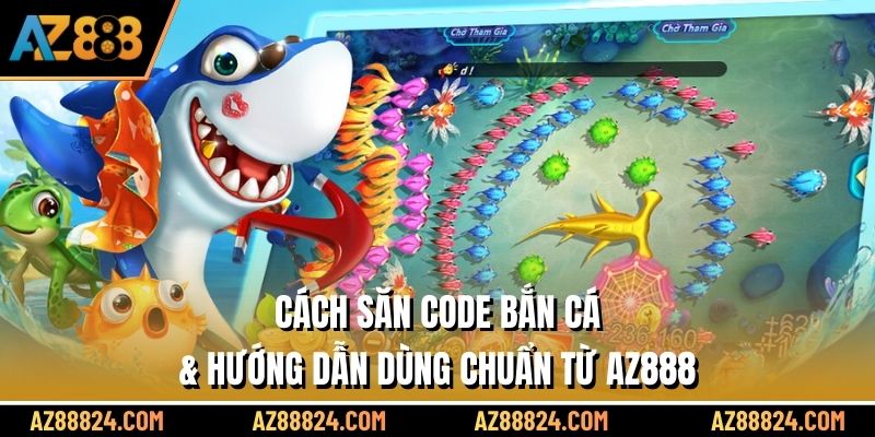 Cách Săn Code Bắn Cá & Hướng Dẫn Dùng Chuẩn Từ AZ888