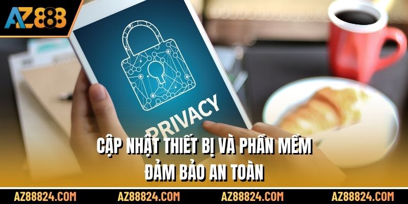 Cập nhật thiết bị và phần mềm đảm bảo an toàn