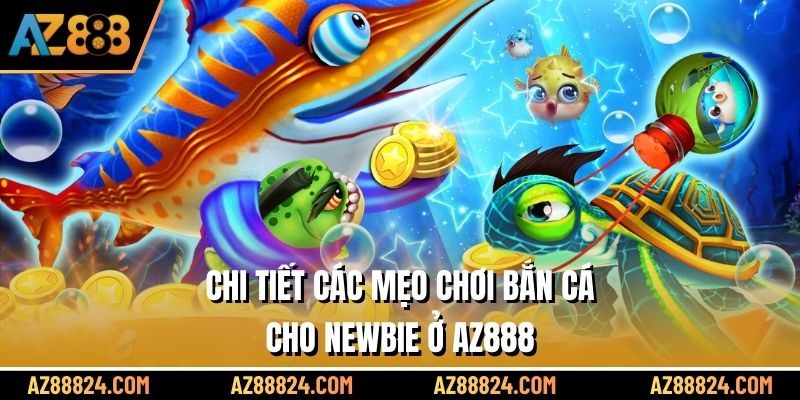 Chi tiết các mẹo chơi bắn cá cho newbie ở AZ888