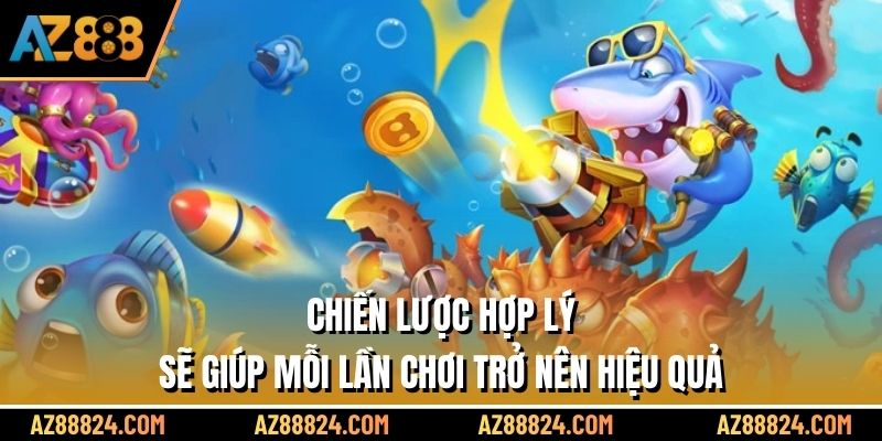 Chiến lược hợp lý sẽ giúp mỗi lần chơi trở nên hiệu quả