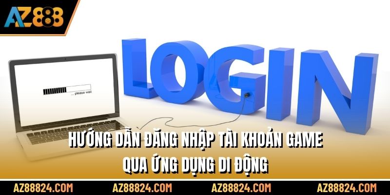 Hướng dẫn đăng nhập tài khoản game qua ứng dụng di động
