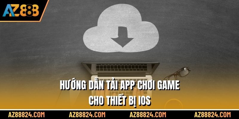 Hướng dẫn tải app chơi game cho thiết bị iOs