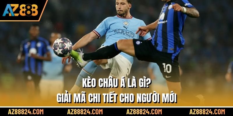 Kèo Châu Á Là Gì? Giải Mã Chi Tiết Cho Người Mới