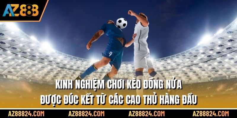 Kinh nghiệm chơi kèo đồng nửa được đúc kết từ các cao thủ hàng đầu