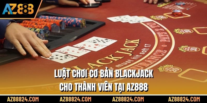 Luật chơi cơ bản Blackjack cho thành viên tại AZ888