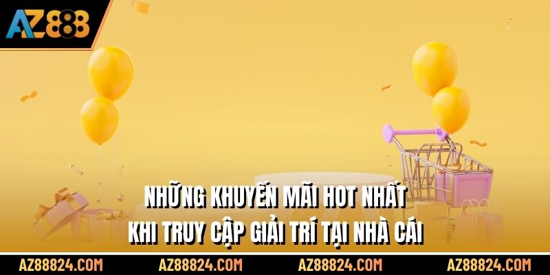 Những khuyến mãi hot nhất khi truy cập giải trí tại nhà cái