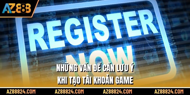 Những vấn đề cần lưu ý khi tạo tài khoản game 