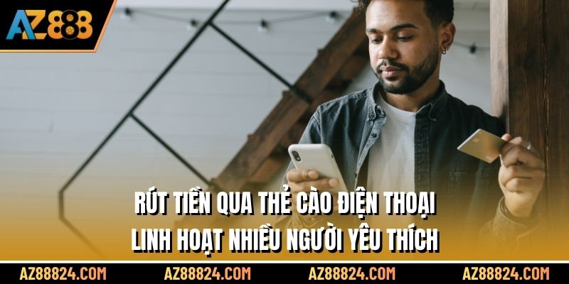 Rút tiền qua thẻ cào điện thoại linh hoạt nhiều người yêu thích