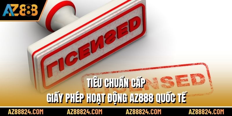 Tiêu chuẩn cấp giấy phép hoạt động AZ888 quốc tế