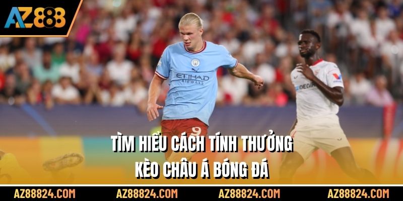 Tìm hiểu cách tính thưởng kèo châu Á bóng đá